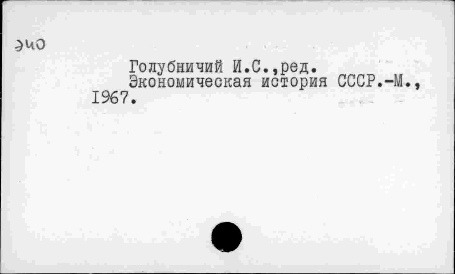 ﻿^40
Голубничий И.С.,ред.
Экономическая история СССР.-М., 1967.